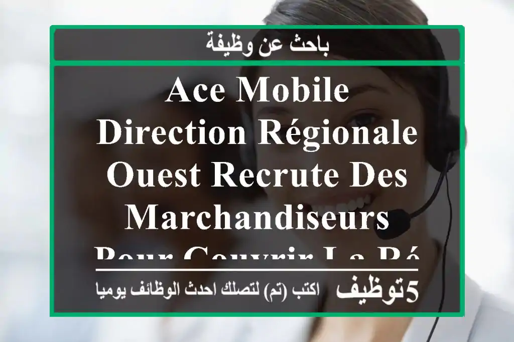 ace mobile direction régionale ouest recrute des marchandiseurs pour couvrir la région ouest ...