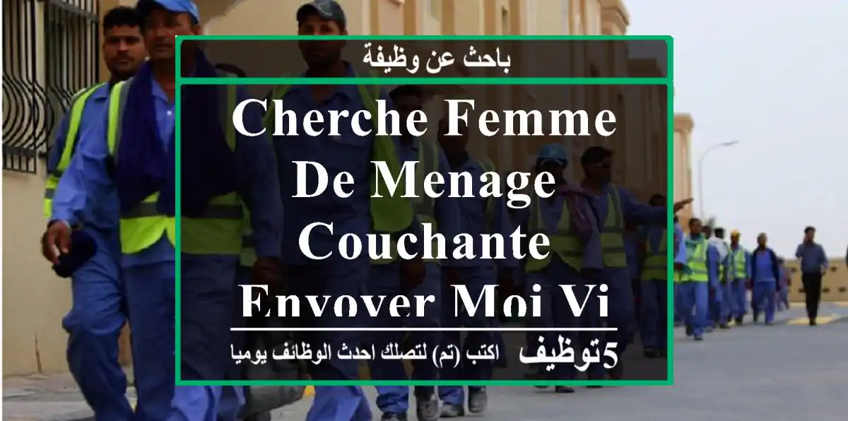 cherche femme de menage couchante envoyer moi viber watssupp
