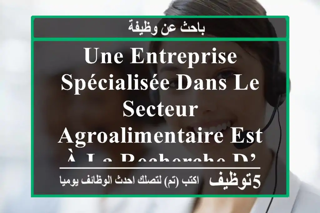 une entreprise spécialisée dans le secteur agroalimentaire est à la recherche d’un ou d’une ...