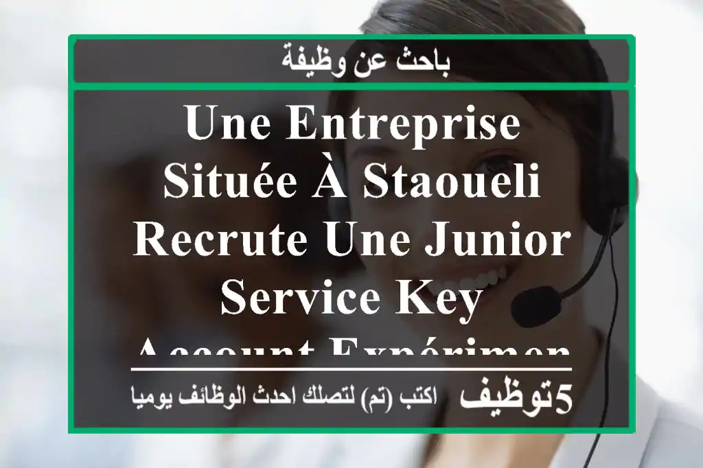 une entreprise située à staoueli, recrute une junior service key account expérimentée, pour ...