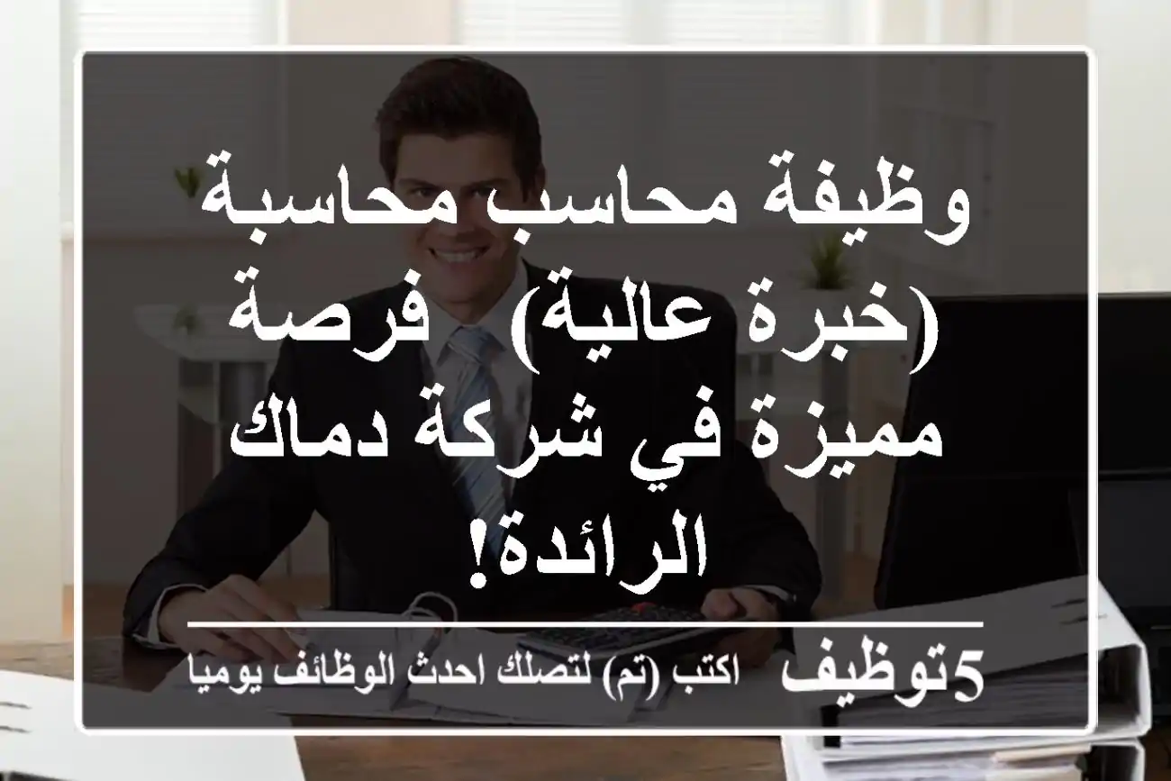 وظيفة محاسب/محاسبة (خبرة عالية) - فرصة مميزة في شركة دماك الرائدة!