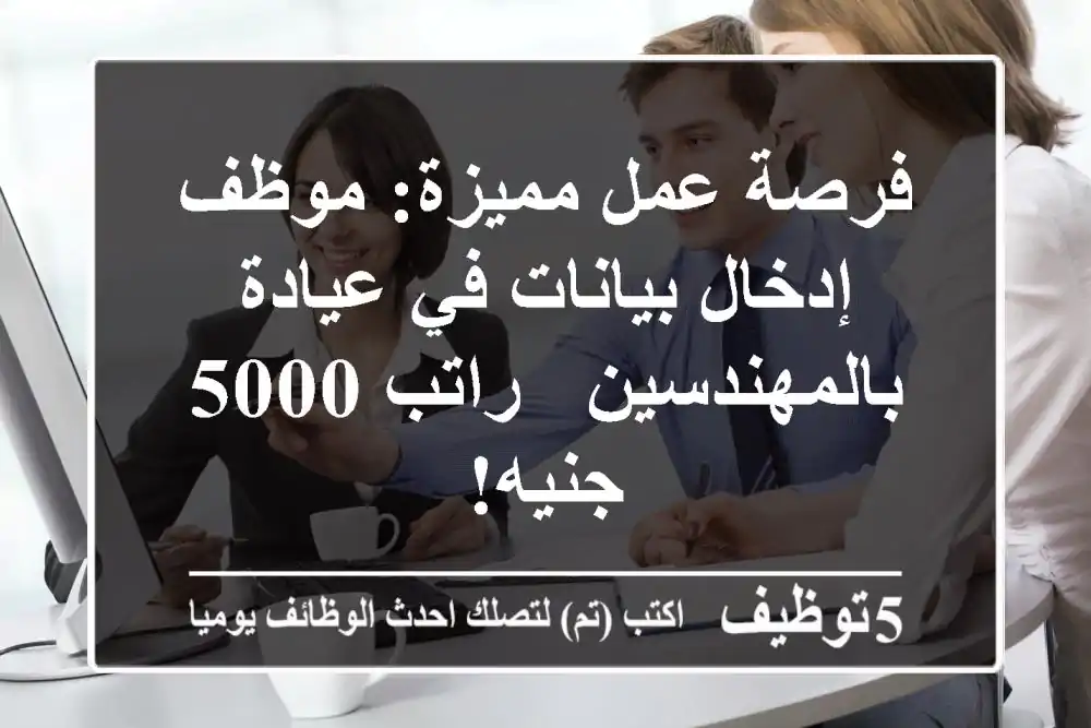 فرصة عمل مميزة: موظف إدخال بيانات في عيادة بالمهندسين - راتب 5000 جنيه!