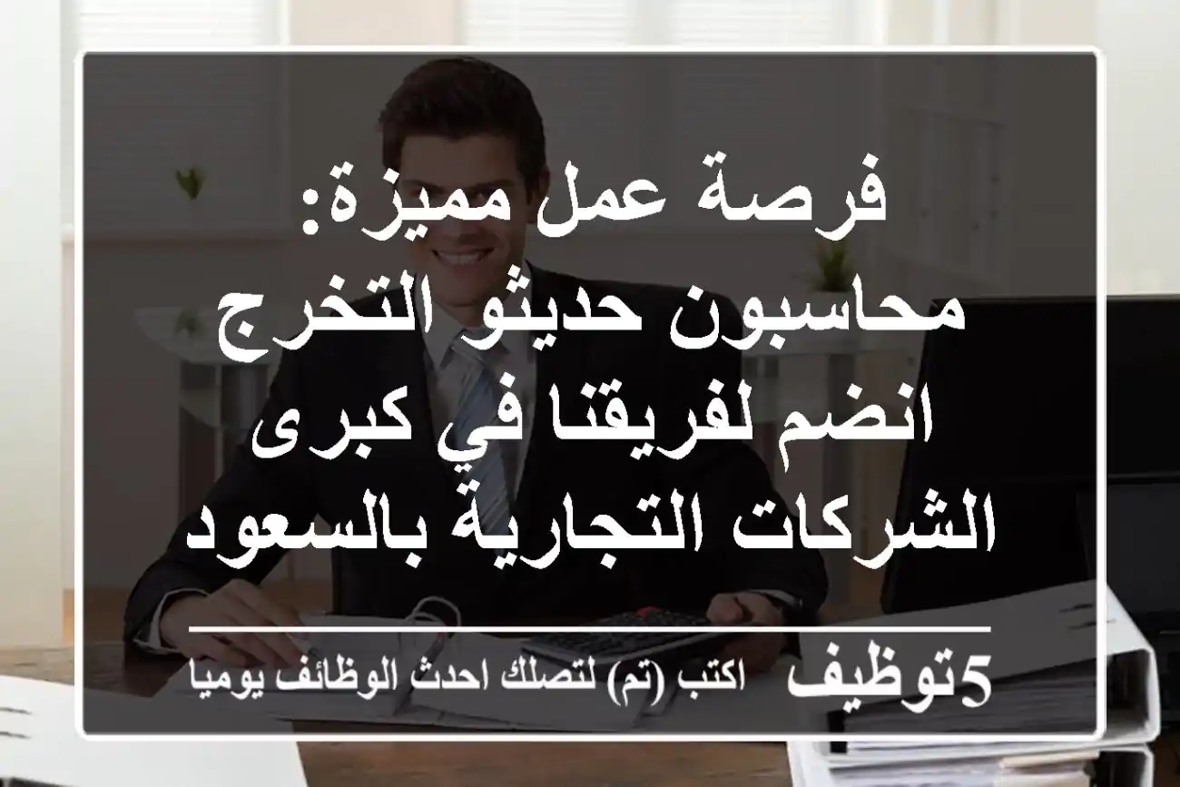 فرصة عمل مميزة: محاسبون حديثو التخرج - انضم لفريقنا في كبرى الشركات التجارية بالسعودية!