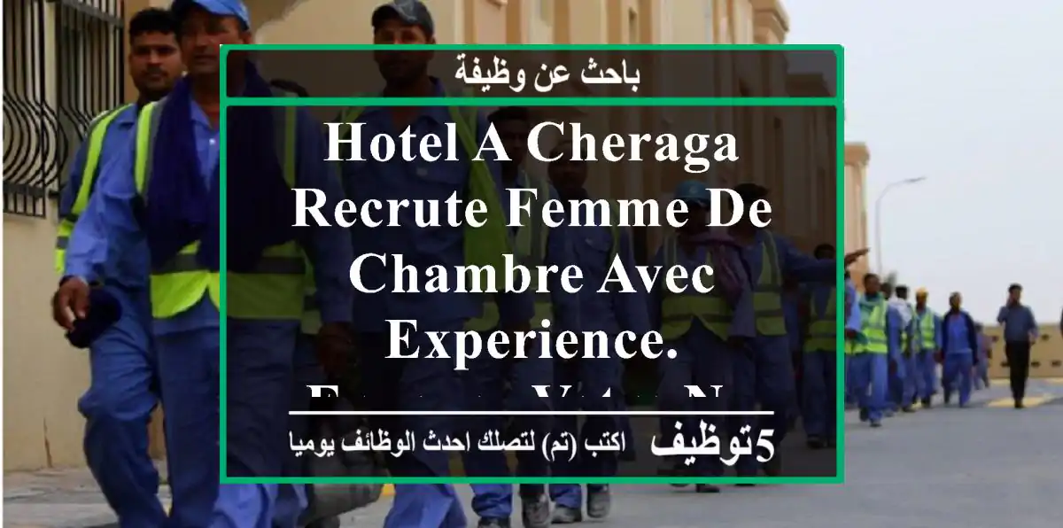 hotel a cheraga recrute femme de chambre avec experience. envoyez votre numero ou cv par