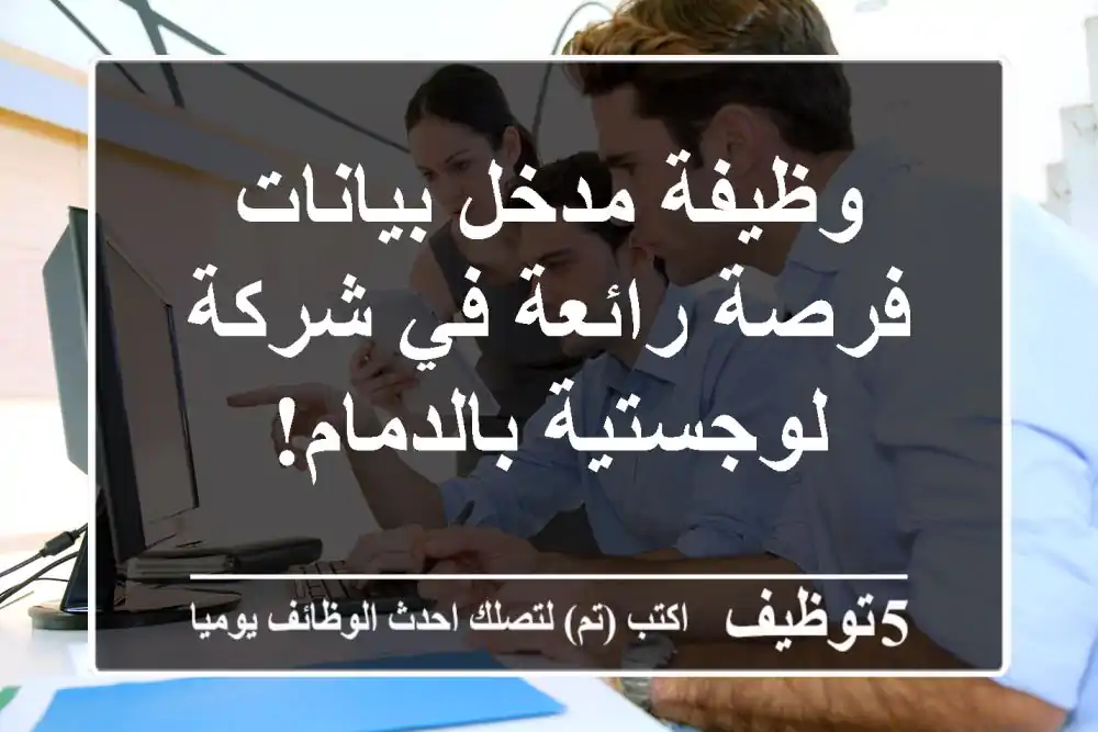 وظيفة مدخل بيانات - فرصة رائعة في شركة لوجستية بالدمام!