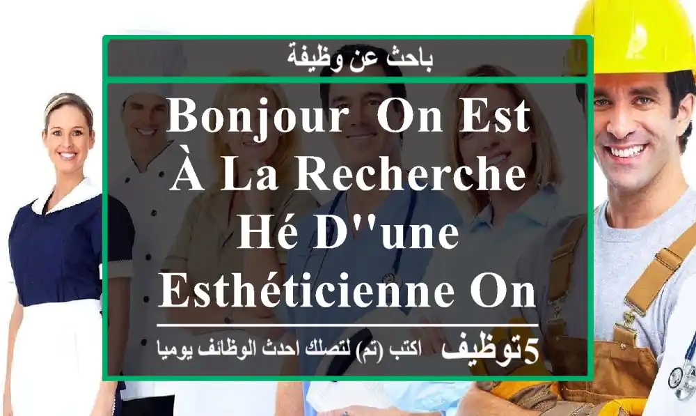 bonjour, on est à la recherche hé d'une esthéticienne ongleriste professionnelle.