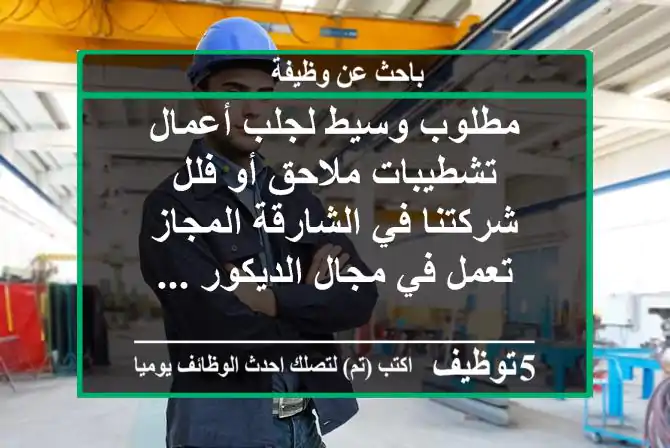 مطلوب وسيط لجلب أعمال تشطيبات ملاحق أو فلل شركتنا في الشارقة المجاز تعمل في مجال الديكور ...