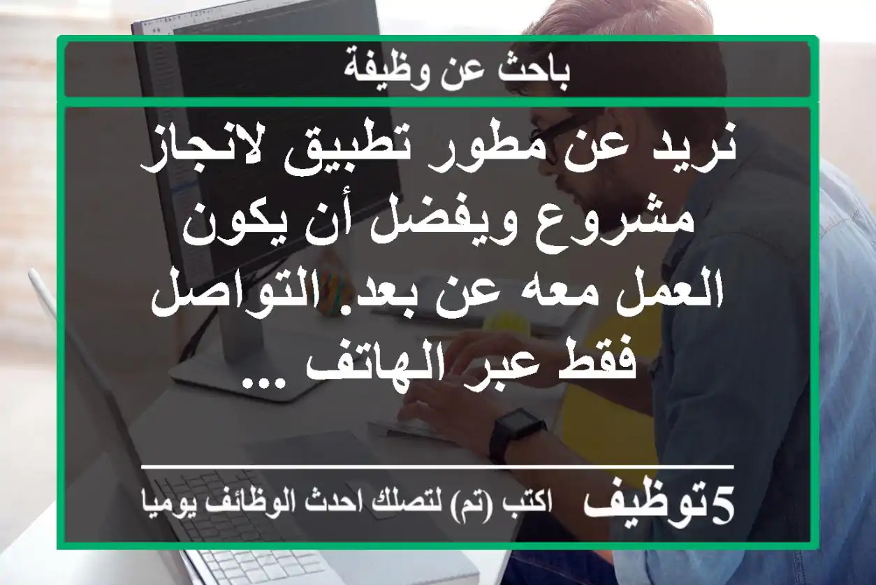 نريد عن مطور تطبيق لانجاز مشروع ويفضل أن يكون العمل معه عن بعد. التواصل فقط عبر الهاتف ...