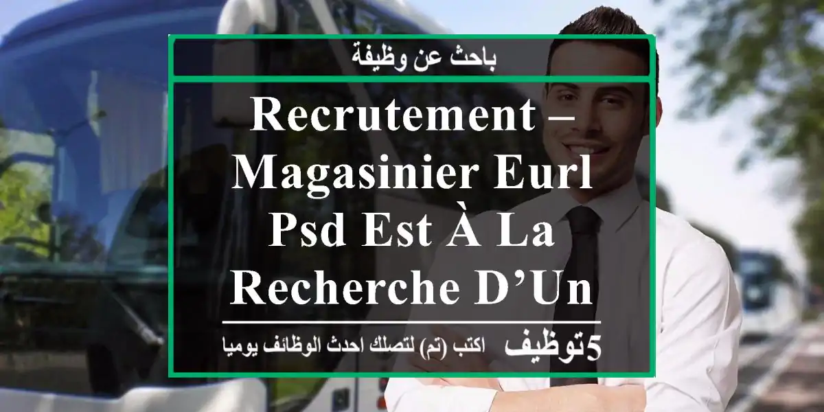 recrutement – magasinier eurl psd est à la recherche d’un magasinier expérimenté pour son site ...