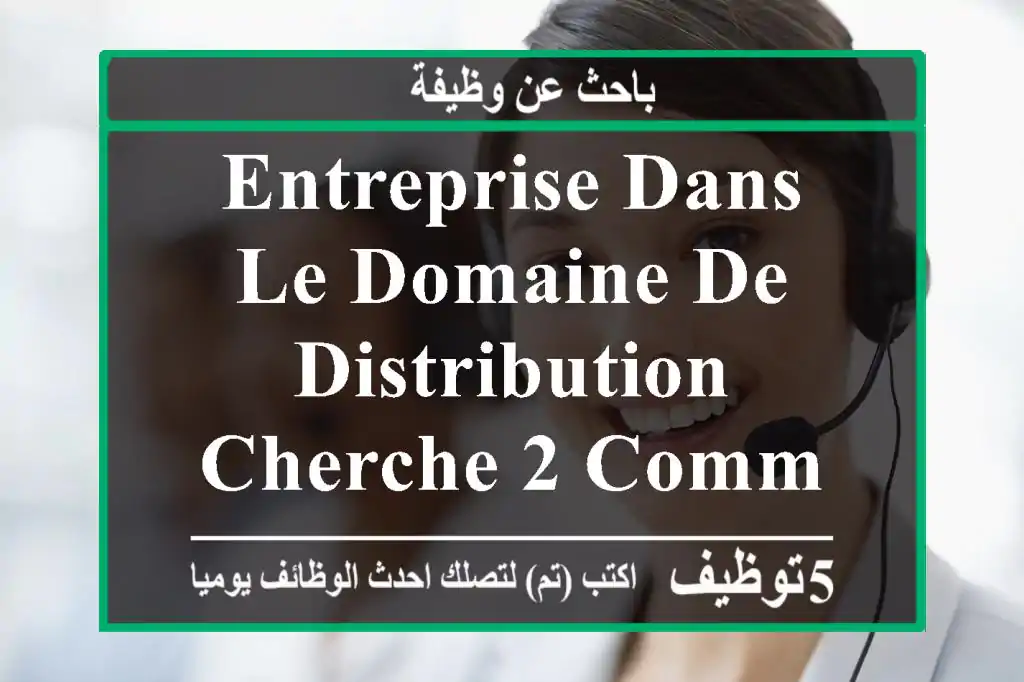 entreprise dans le domaine de distribution cherche 2 commerciaux expérimenté ayant déjà ...