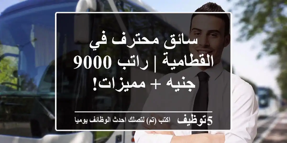 سائق محترف في القطامية | راتب 9000 جنيه + مميزات!