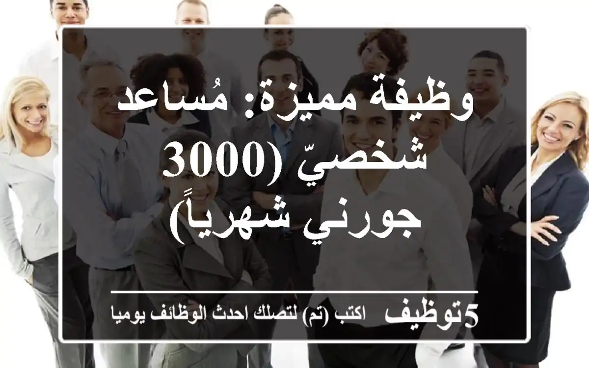 وظيفة مميزة: مُساعد شخصيّ (3000 جورني شهرياً)