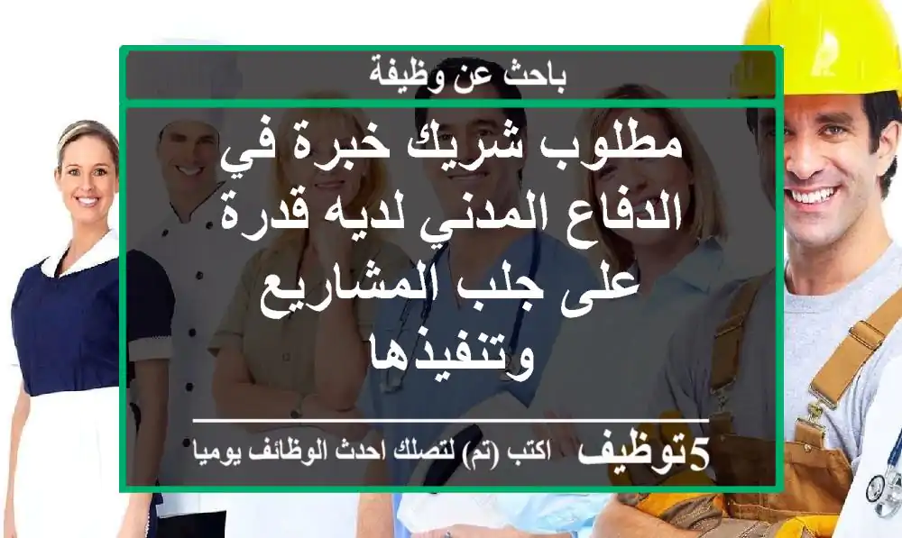 مطلوب شريك خبرة في الدفاع المدني لديه قدرة على جلب المشاريع وتنفيذها