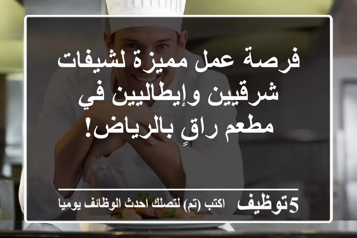 فرصة عمل مميزة لشيفات شرقيين وإيطاليين في مطعم راقٍ بالرياض!