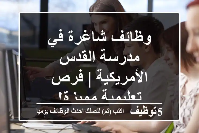 وظائف شاغرة في مدرسة القدس الأمريكية | فرص تعليمية مميزة!