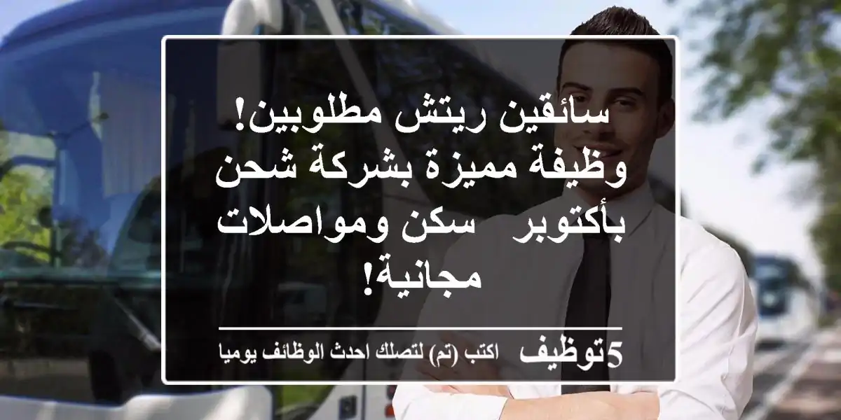 سائقين ريتش مطلوبين! وظيفة مميزة بشركة شحن بأكتوبر - سكن ومواصلات مجانية!