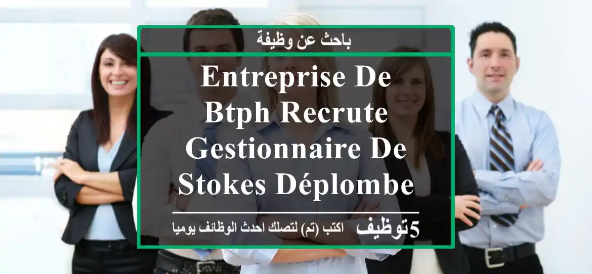 entreprise de btph recrute -gestionnaire de stokes déplombe universitaire avec ...
