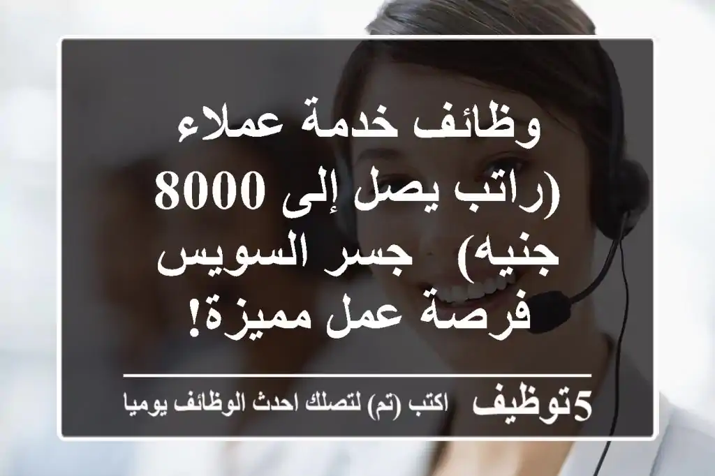 وظائف خدمة عملاء (راتب يصل إلى 8000 جنيه) - جسر السويس - فرصة عمل مميزة!