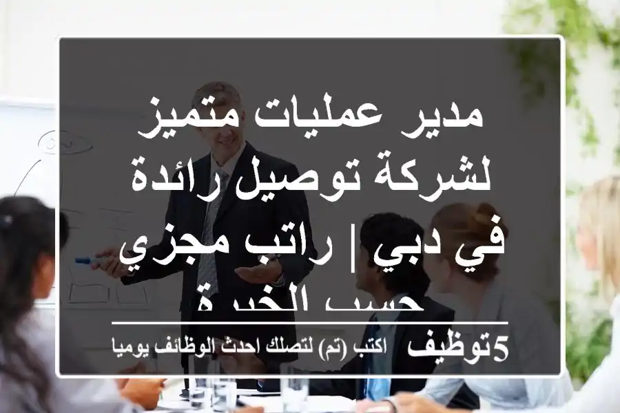 مدير عمليات متميز لشركة توصيل رائدة في دبي | راتب مجزي حسب الخبرة