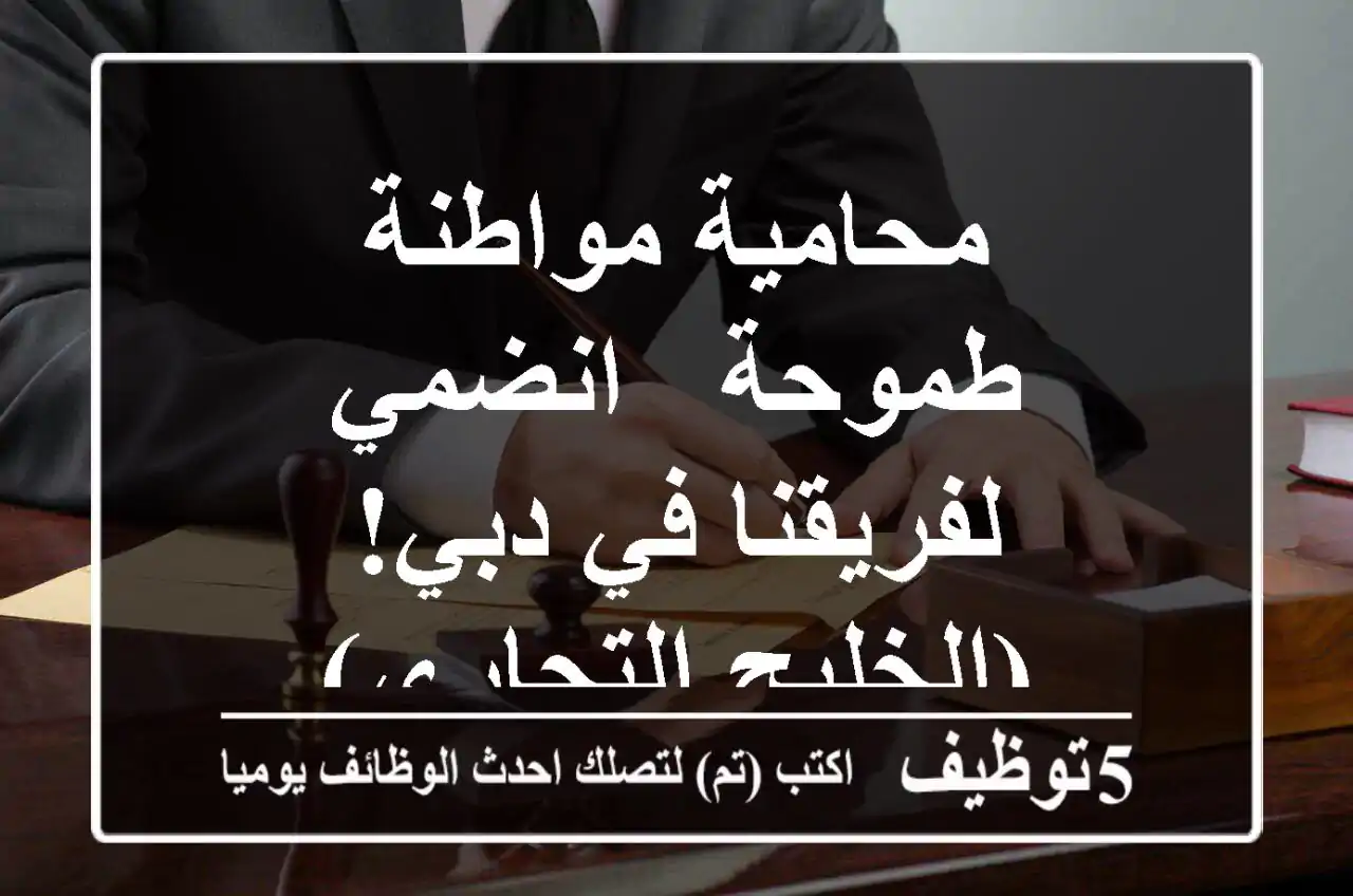 محامية مواطنة طموحة - انضمي لفريقنا في دبي! (الخليج التجاري)
