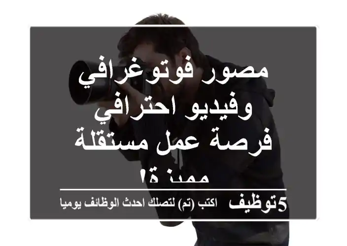 مصور فوتوغرافي وفيديو احترافي - فرصة عمل مستقلة مميزة!