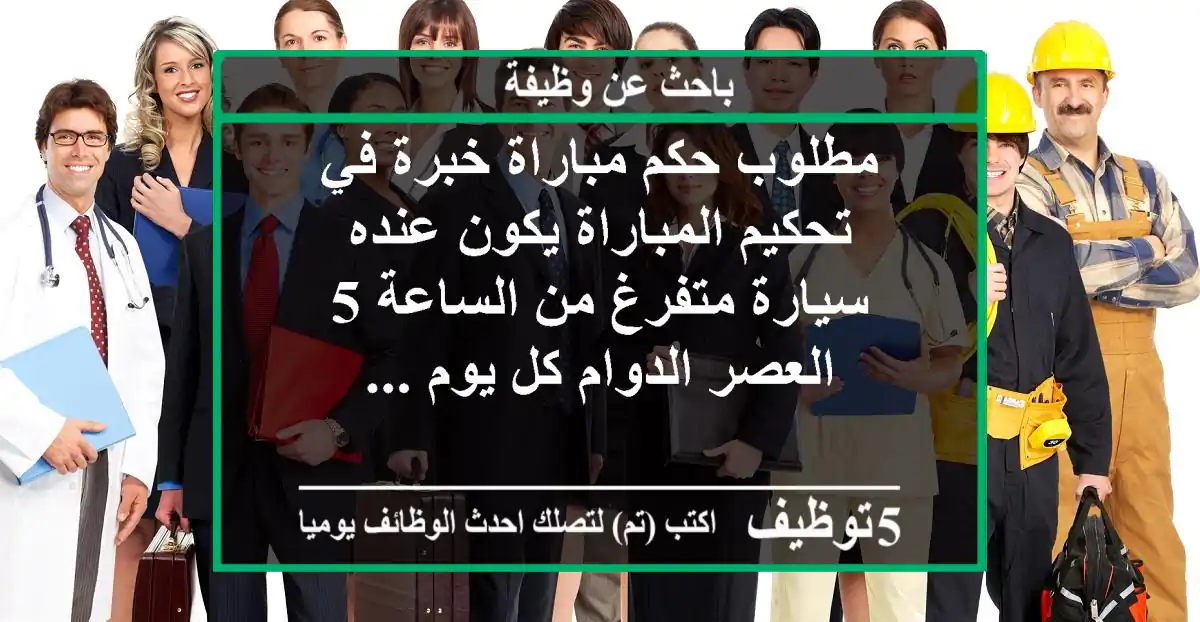 مطلوب حكم مباراة خبرة في تحكيم المباراة يكون عنده سيارة متفرغ من الساعة 5 العصر الدوام كل يوم ...