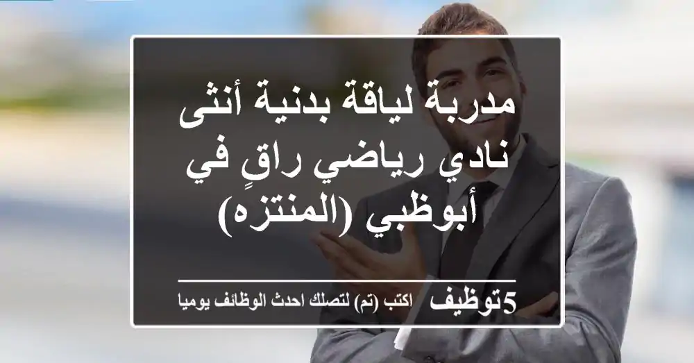 مدربة لياقة بدنية أنثى - نادي رياضي راقٍ في أبوظبي (المنتزه)