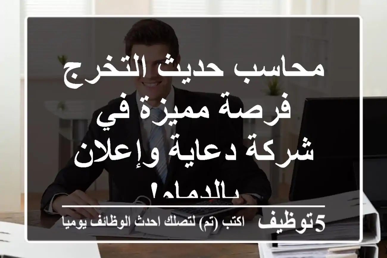 محاسب حديث التخرج - فرصة مميزة في شركة دعاية وإعلان بالدمام!