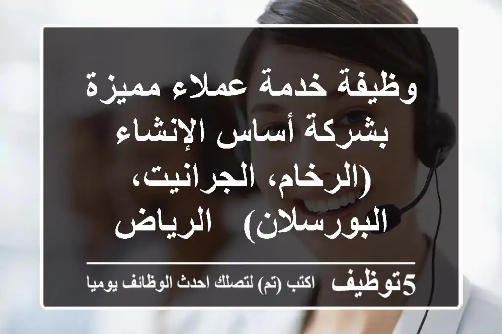 وظيفة خدمة عملاء مميزة بشركة أساس الإنشاء (الرخام، الجرانيت، البورسلان) - الرياض