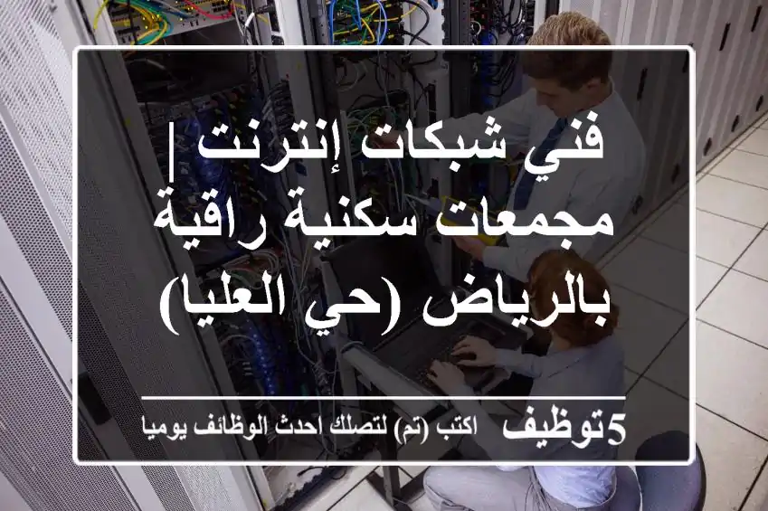 فني شبكات إنترنت | مجمعات سكنية راقية بالرياض (حي العليا)