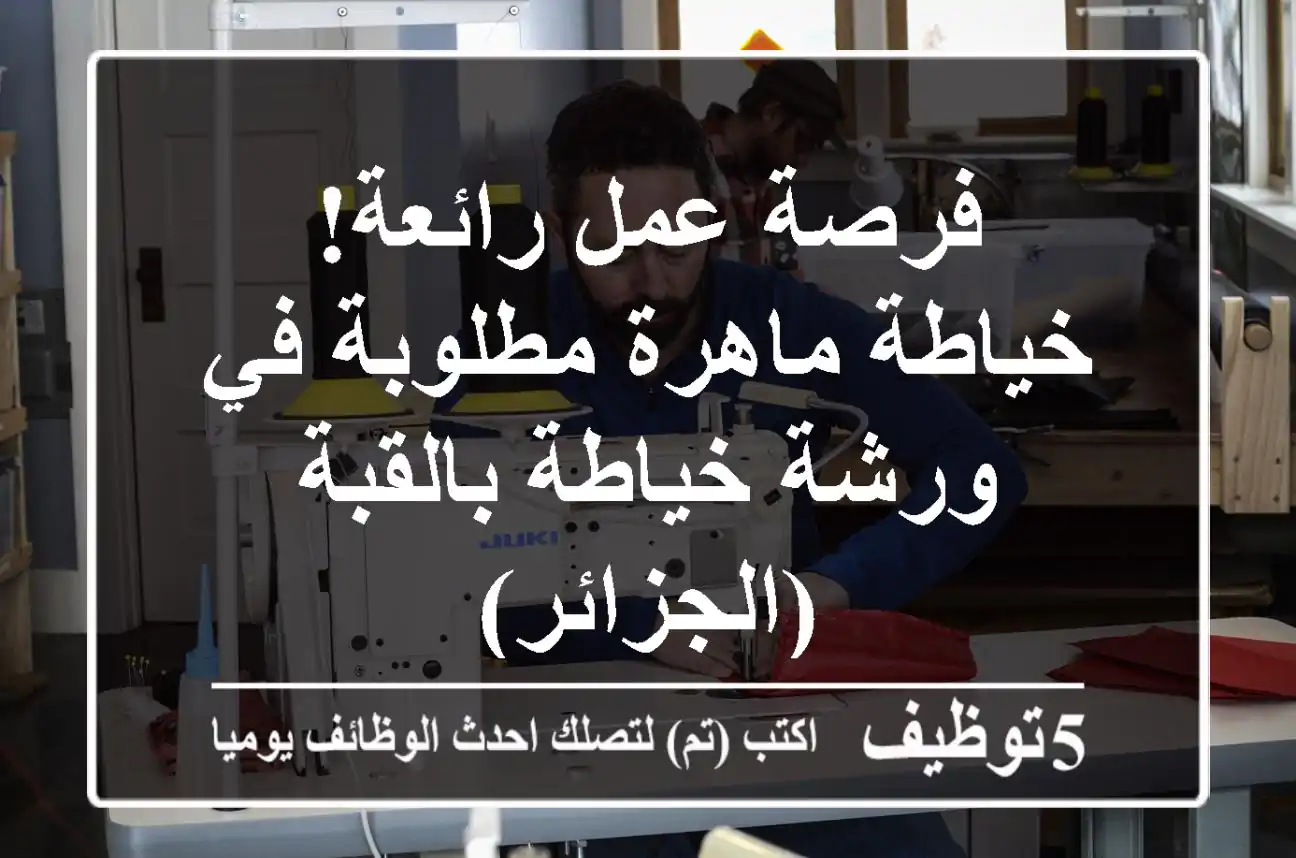 فرصة عمل رائعة! خياطة ماهرة مطلوبة في ورشة خياطة بالقبة (الجزائر)