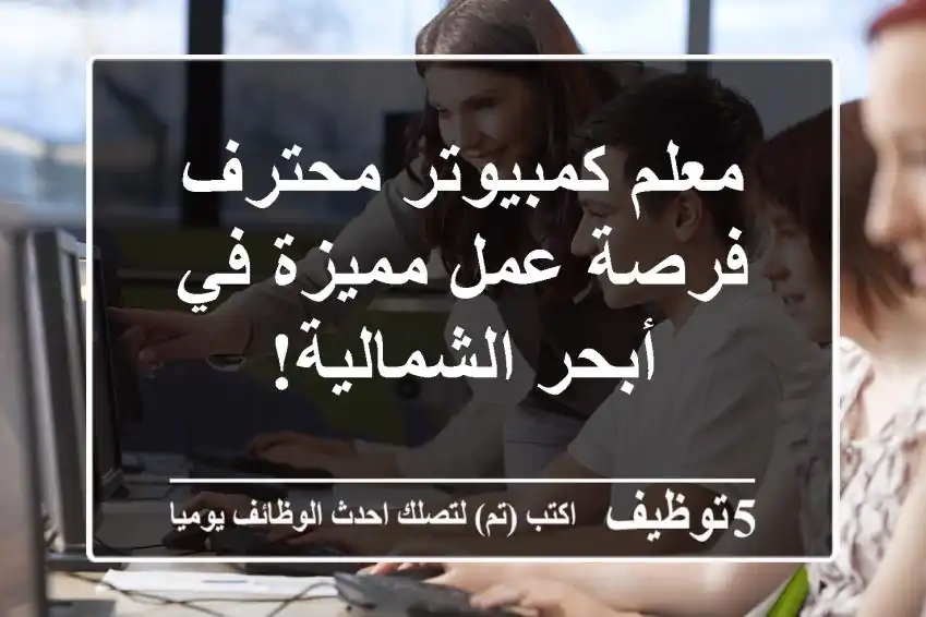 معلم كمبيوتر محترف - فرصة عمل مميزة في أبحر الشمالية!