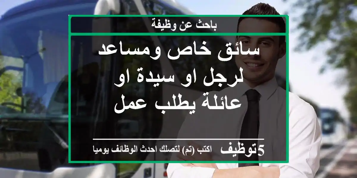 سائق خاص ومساعد لرجل او سيدة او عائلة يطلب عمل