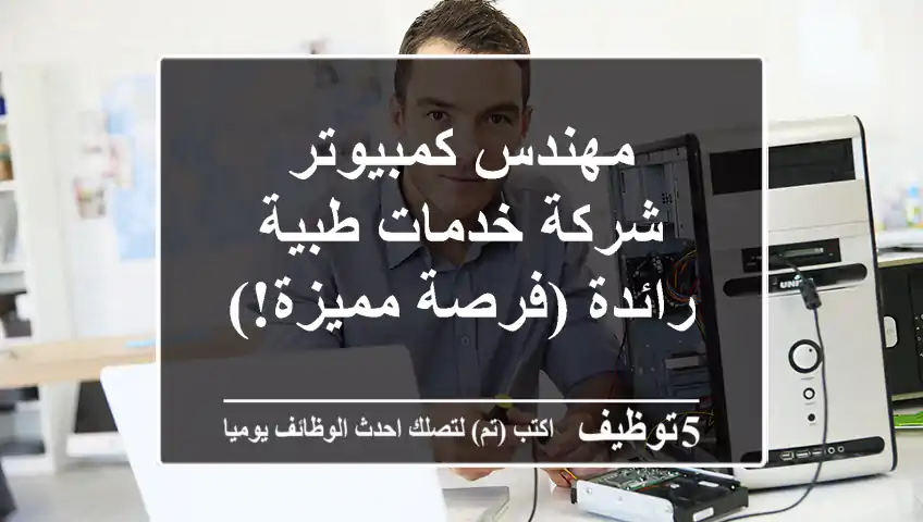 مهندس كمبيوتر - شركة خدمات طبية رائدة (فرصة مميزة!)