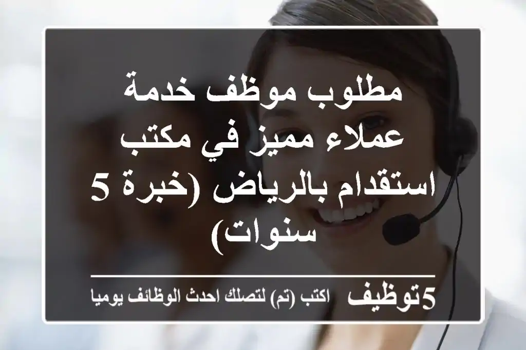 مطلوب موظف خدمة عملاء مميز في مكتب استقدام بالرياض (خبرة 5 سنوات)