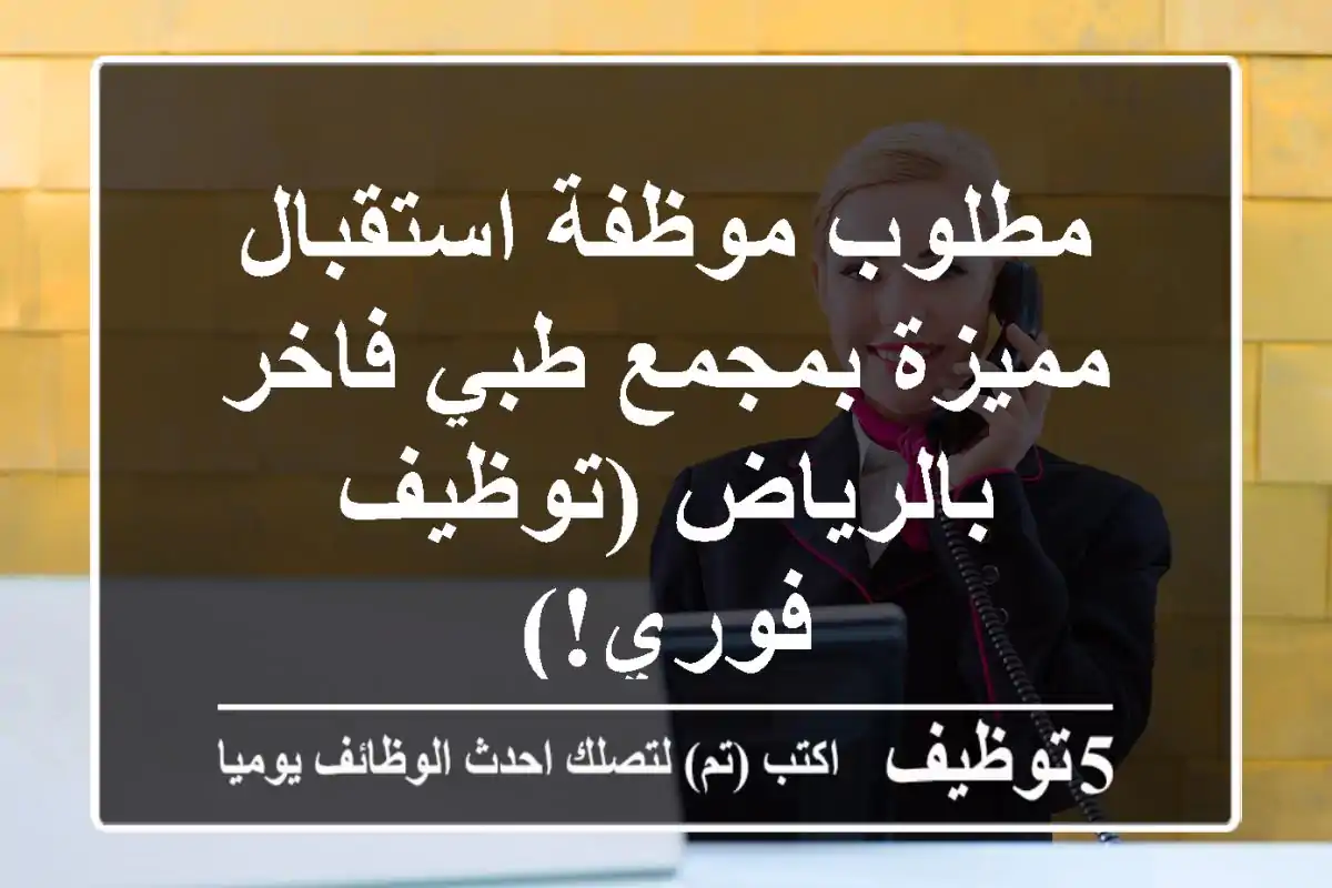 مطلوب موظفة استقبال مميزة بمجمع طبي فاخر بالرياض (توظيف فوري!)