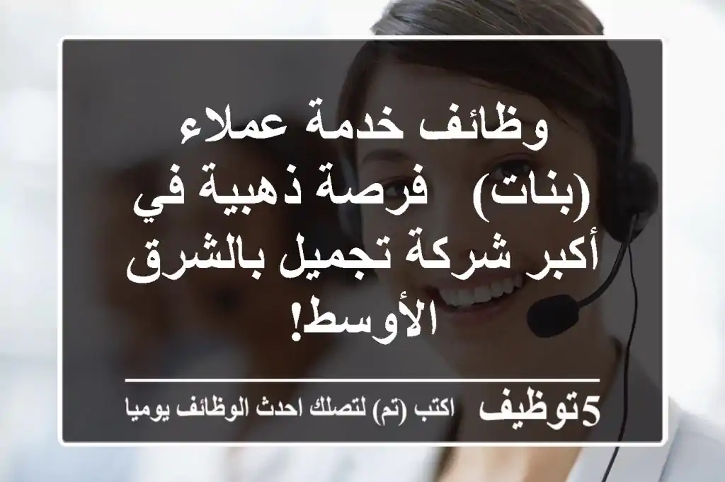 وظائف خدمة عملاء (بنات) - فرصة ذهبية في أكبر شركة تجميل بالشرق الأوسط!