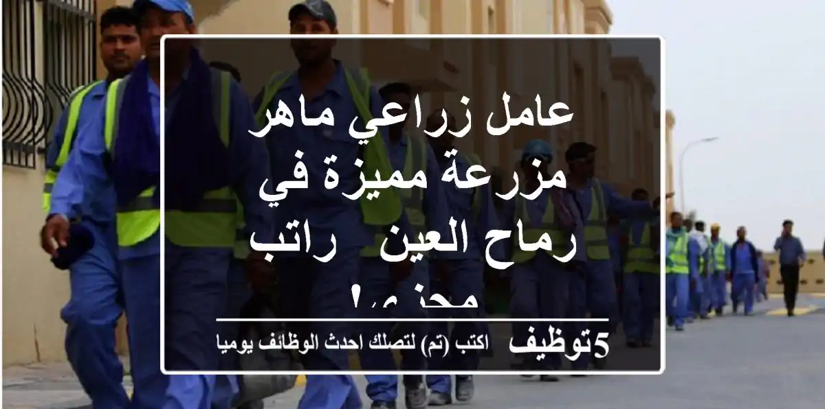 عامل زراعي ماهر - مزرعة مميزة في رماح العين - راتب مجزي!