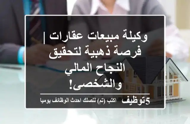 وكيلة مبيعات عقارات | فرصة ذهبية لتحقيق النجاح المالي والشخصي!