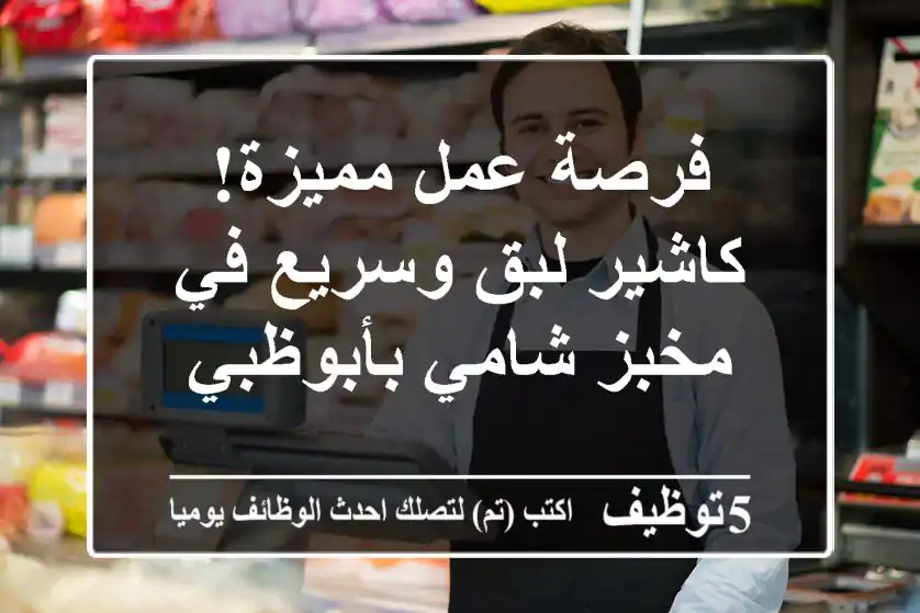 فرصة عمل مميزة! كاشير لبق وسريع في مخبز شامي بأبوظبي