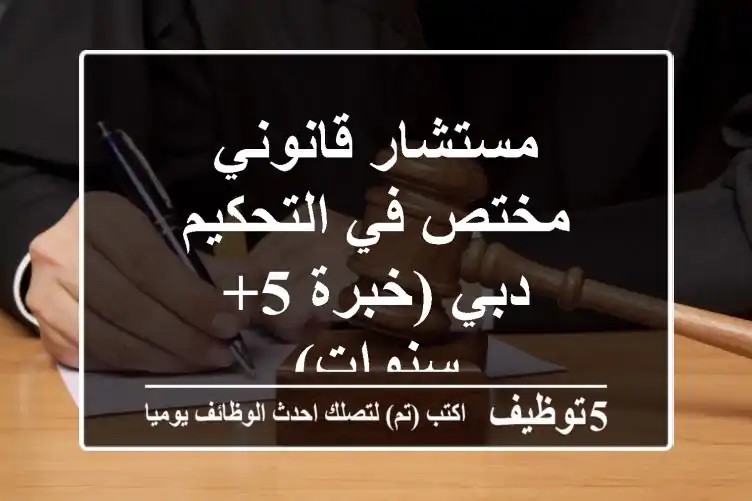 مستشار قانوني مختص في التحكيم - دبي (خبرة 5+ سنوات)