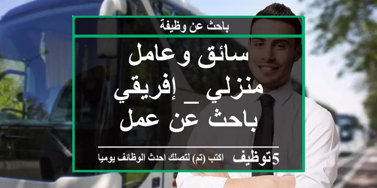 سائق وعامل منزلي _ إفريقي باحث عن عمل
