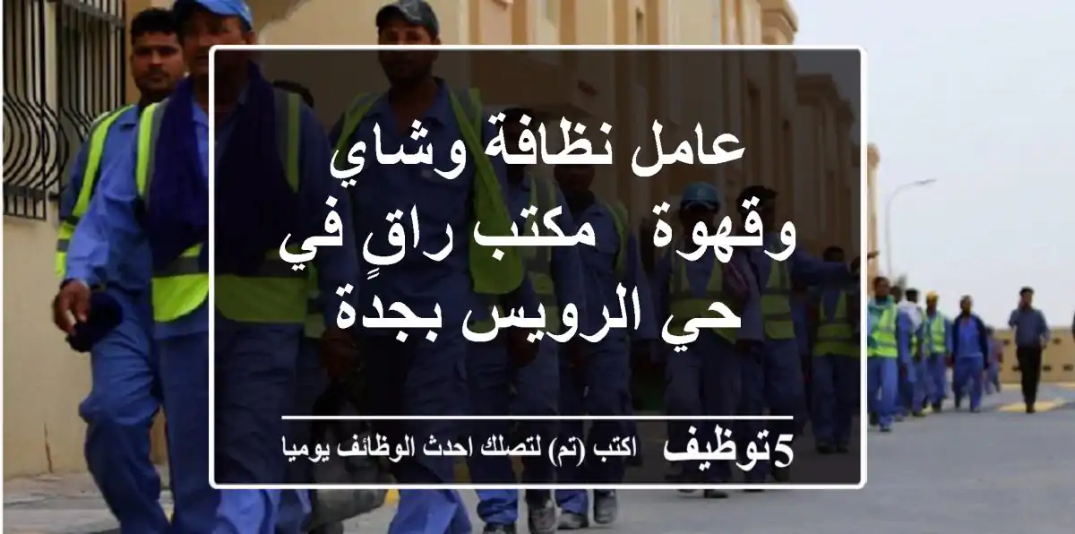 عامل نظافة وشاي وقهوة - مكتب راقٍ في حي الرويس بجدة