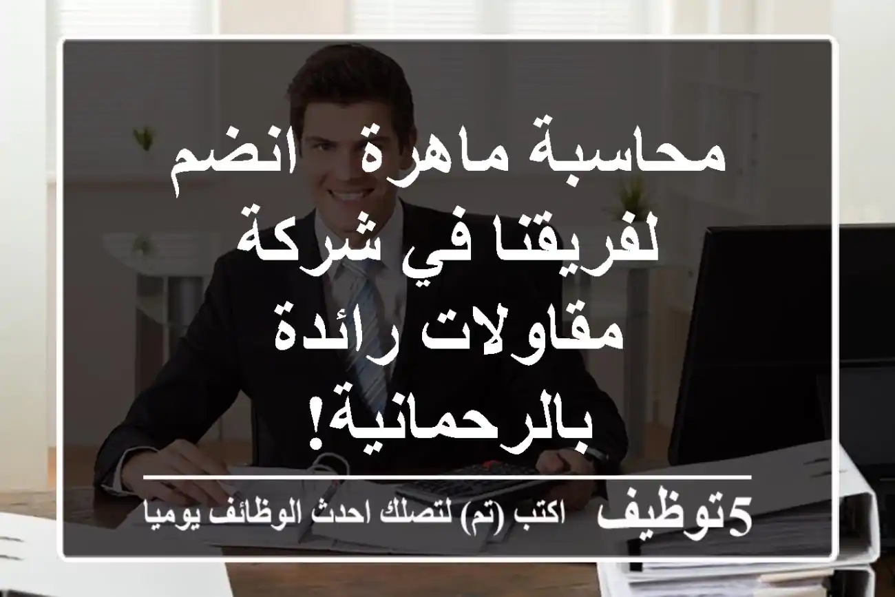 محاسبة ماهرة - انضم لفريقنا في شركة مقاولات رائدة بالرحمانية!