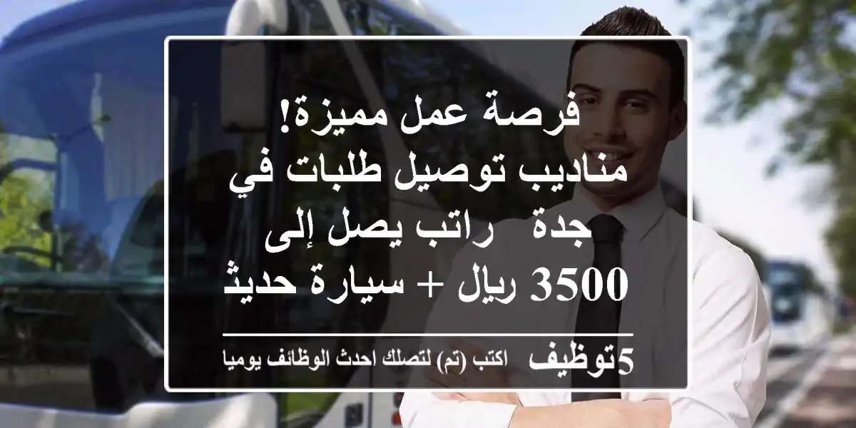 فرصة عمل مميزة! مناديب توصيل طلبات في جدة - راتب يصل إلى 3500 ريال + سيارة حديثة!