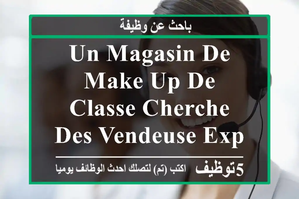 un magasin de make up de classe cherche des vendeuse experimenté ,une experience dans les ...