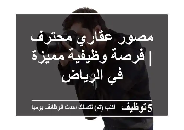 مصور عقاري محترف | فرصة وظيفية مميزة في الرياض