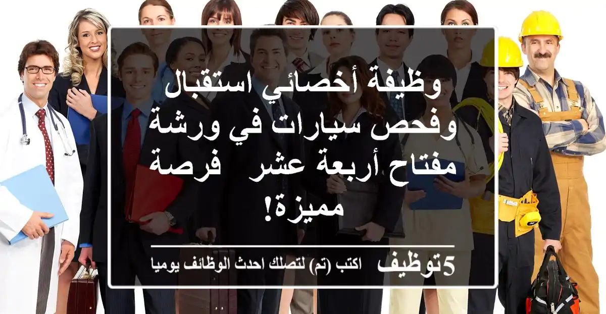 وظيفة أخصائي استقبال وفحص سيارات في ورشة مفتاح أربعة عشر - فرصة مميزة!