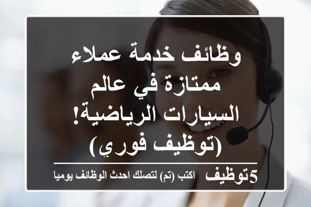 وظائف خدمة عملاء ممتازة في عالم السيارات الرياضية! (توظيف فوري)