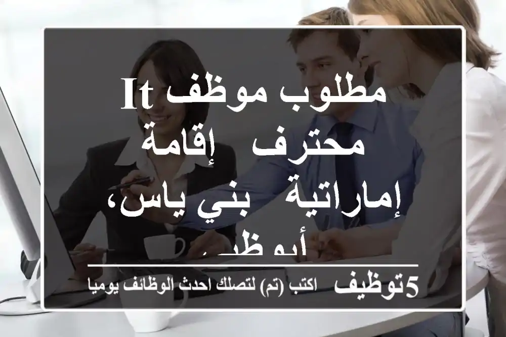 مطلوب موظف IT محترف - إقامة إماراتية - بني ياس، أبوظبي
